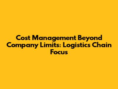 Cost Management Beyond Company Limits: Logistics Chain Focus