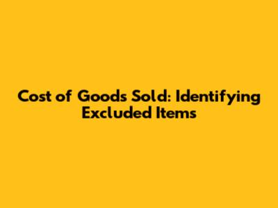 Cost of Goods Sold: Identifying Excluded Items