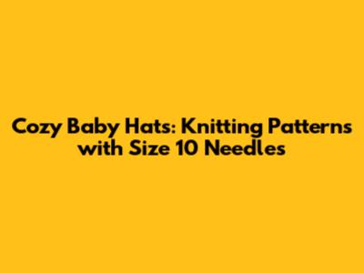 Cozy Baby Hats: Knitting Patterns with Size 10 Needles