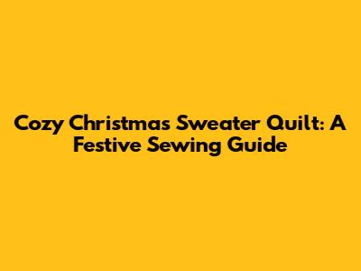 Cozy Christmas Sweater Quilt: A Festive Sewing Guide