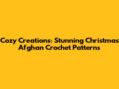 Cozy Creations: Stunning Christmas Afghan Crochet Patterns