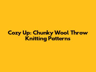 Cozy Up: Chunky Wool Throw Knitting Patterns