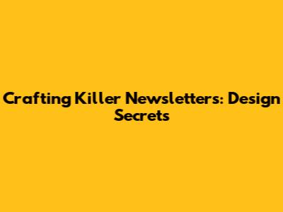 Crafting Killer Newsletters: Design Secrets