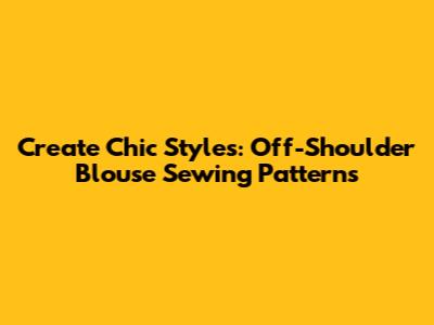 Create Chic Styles: Off-Shoulder Blouse Sewing Patterns