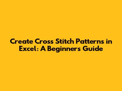 Create Cross Stitch Patterns in Excel: A Beginner's Guide