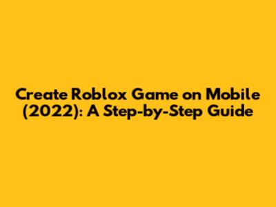 Create Roblox Game on Mobile (2022): A Step-by-Step Guide