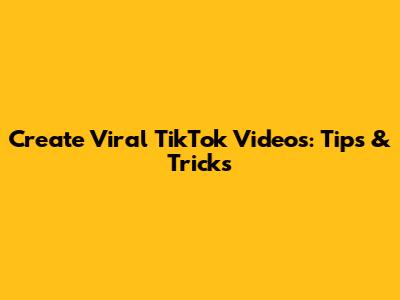 Create Viral TikTok Videos: Tips & Tricks
