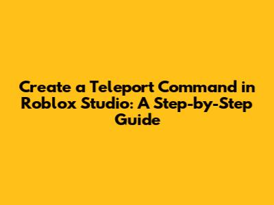 Create a Teleport Command in Roblox Studio: A Step-by-Step Guide