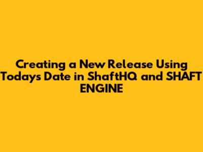 Creating a New Release Using Today's Date in ShaftHQ and SHAFT_ENGINE
