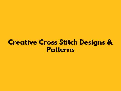 Creative Cross Stitch Designs & Patterns