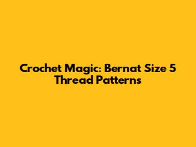 Crochet Magic: Bernat Size 5 Thread Patterns