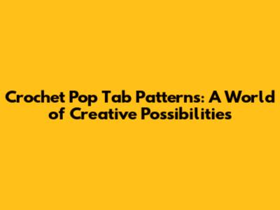 Crochet Pop Tab Patterns: A World of Creative Possibilities