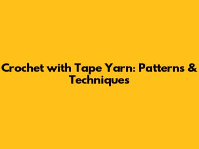 Crochet with Tape Yarn: Patterns & Techniques