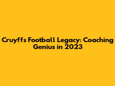 Cruyff's Football Legacy: Coaching Genius in 2023