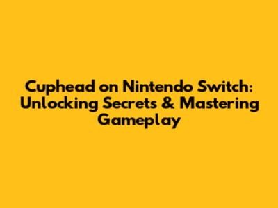 Cuphead on Nintendo Switch: Unlocking Secrets & Mastering Gameplay
