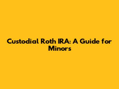 Custodial Roth IRA: A Guide for Minors