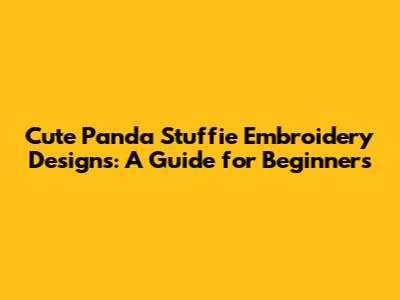 Cute Panda Stuffie Embroidery Designs: A Guide for Beginners