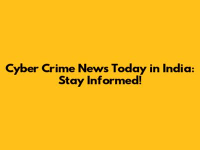 Cyber Crime News Today in India: Stay Informed!