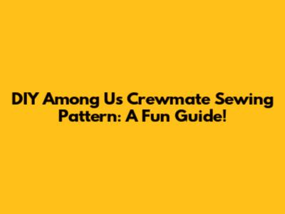 DIY Among Us Crewmate Sewing Pattern: A Fun Guide!