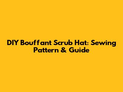 DIY Bouffant Scrub Hat: Sewing Pattern & Guide