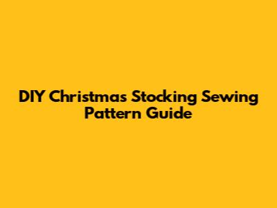 DIY Christmas Stocking Sewing Pattern Guide