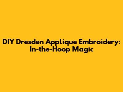 DIY Dresden Applique Embroidery: In-the-Hoop Magic