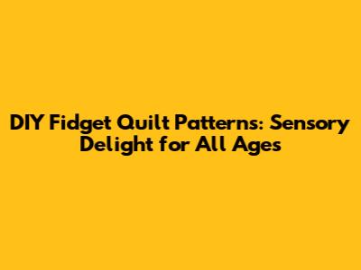 DIY Fidget Quilt Patterns: Sensory Delight for All Ages