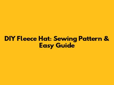 DIY Fleece Hat: Sewing Pattern & Easy Guide