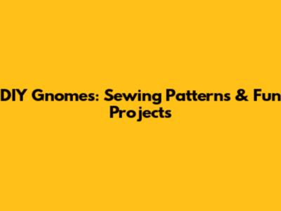DIY Gnomes: Sewing Patterns & Fun Projects