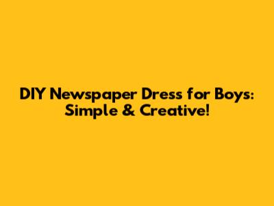 DIY Newspaper Dress for Boys: Simple & Creative!