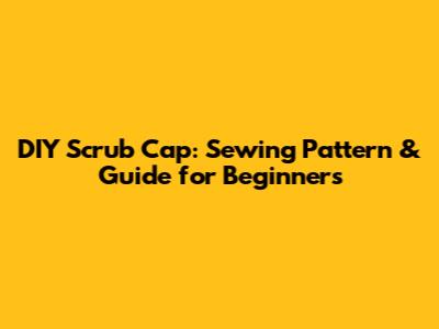 DIY Scrub Cap: Sewing Pattern & Guide for Beginners