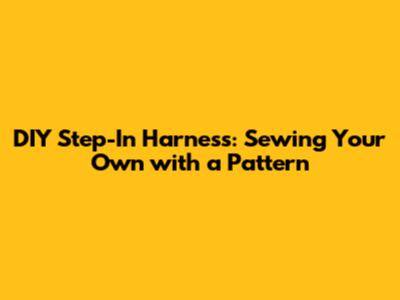 DIY Step-In Harness: Sewing Your Own with a Pattern