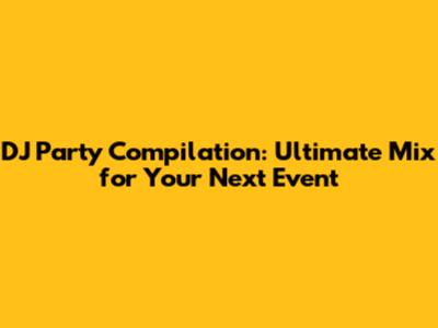 DJ Party Compilation: Ultimate Mix for Your Next Event