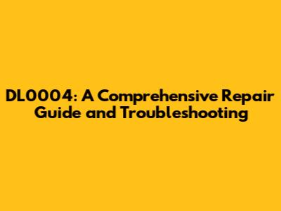 DL0004: A Comprehensive Repair Guide and Troubleshooting
