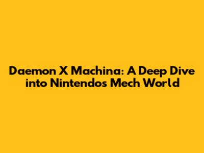 Daemon X Machina: A Deep Dive into Nintendo's Mech World