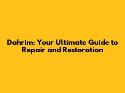 Dahrim: Your Ultimate Guide to Repair and Restoration