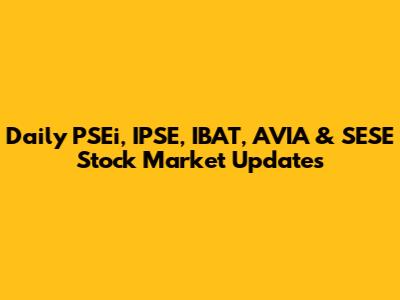 Daily PSEi, IPSE, IBAT, AVIA & SESE Stock Market Updates