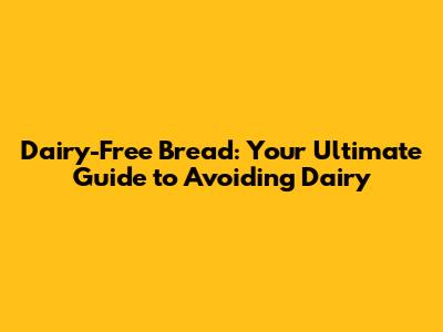 Dairy-Free Bread: Your Ultimate Guide to Avoiding Dairy