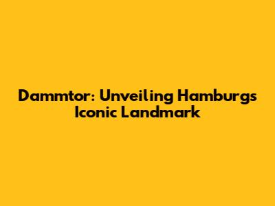 Dammtor: Unveiling Hamburg's Iconic Landmark