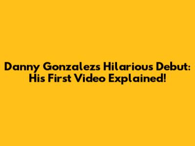 Danny Gonzalez's Hilarious Debut: His First Video Explained!