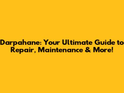 Darpahane: Your Ultimate Guide to Repair, Maintenance & More!