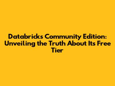 Databricks Community Edition: Unveiling the Truth About Its Free Tier
