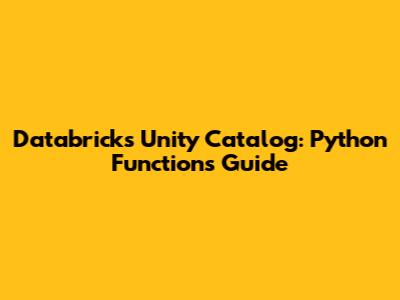 Databricks Unity Catalog: Python Functions Guide