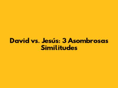 David vs. Jesús: 3 Asombrosas Similitudes