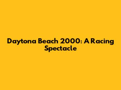 Daytona Beach 2000: A Racing Spectacle