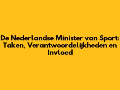 De Nederlandse Minister van Sport: Taken, Verantwoordelijkheden en Invloed