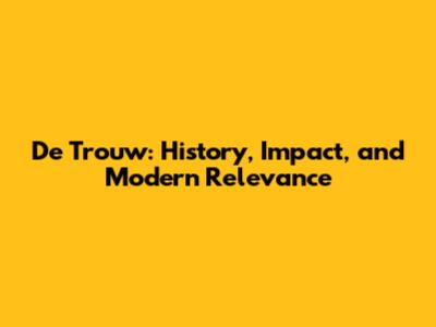 De Trouw: History, Impact, and Modern Relevance