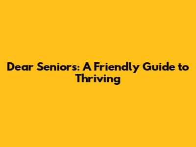 Dear Seniors: A Friendly Guide to Thriving