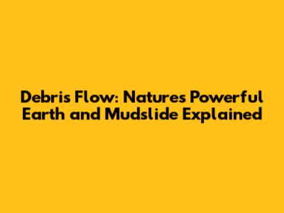 Debris Flow: Nature's Powerful Earth and Mudslide Explained