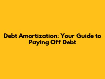 Debt Amortization: Your Guide to Paying Off Debt